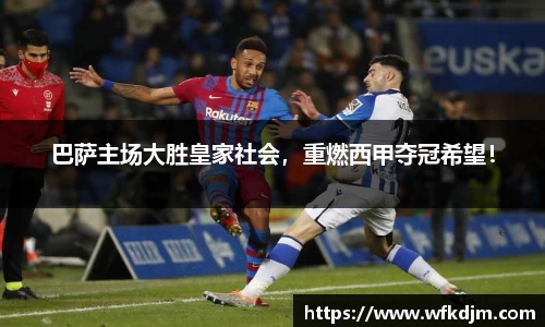 巴萨主场大胜皇家社会，重燃西甲夺冠希望！