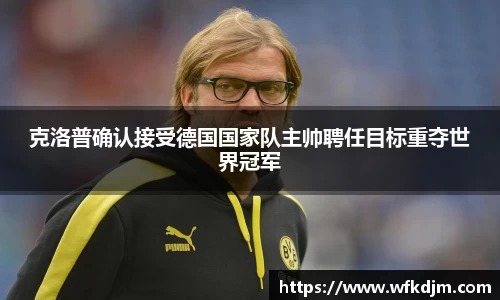 克洛普确认接受德国国家队主帅聘任目标重夺世界冠军