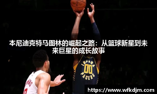 本尼迪克特马图林的崛起之路：从篮球新星到未来巨星的成长故事