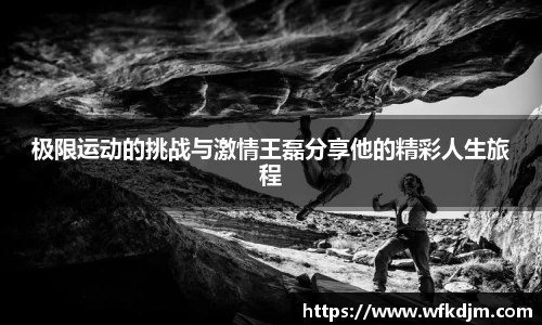 极限运动的挑战与激情王磊分享他的精彩人生旅程