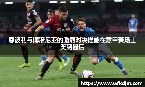 恩波利与博洛尼亚的激烈对决谁能在意甲赛场上笑到最后